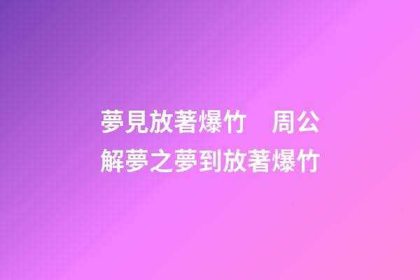 夢見放著爆竹　周公解夢之夢到放著爆竹